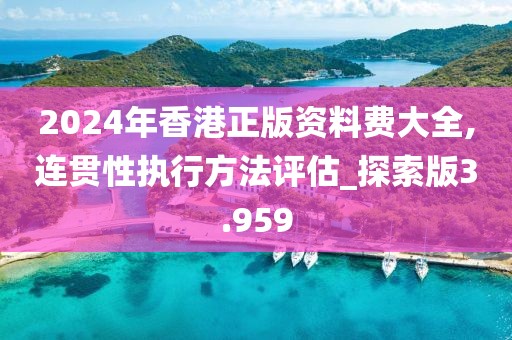 2024年香港正版資料費(fèi)大全,連貫性執(zhí)行方法評估_探索版3.959