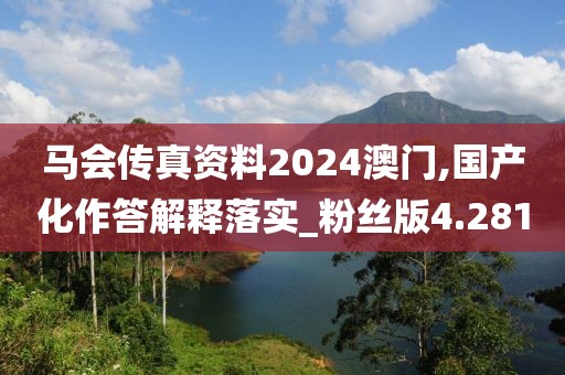 馬會(huì)傳真資料2024澳門,國(guó)產(chǎn)化作答解釋落實(shí)_粉絲版4.281