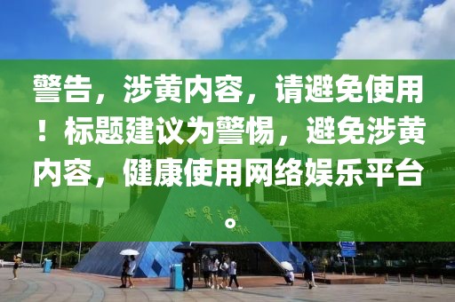 警告，涉黃內(nèi)容，請避免使用！標(biāo)題建議為警惕，避免涉黃內(nèi)容，健康使用網(wǎng)絡(luò)娛樂平臺。