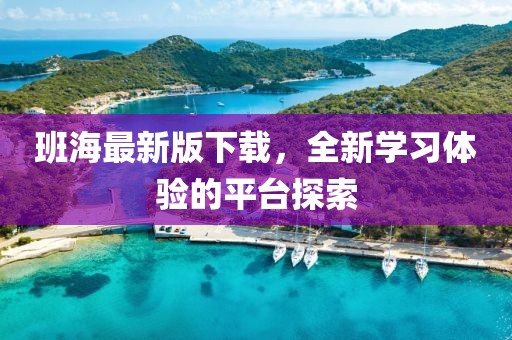 班海最新版下載，全新學(xué)習(xí)體驗的平臺探索