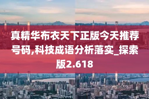 真精華布衣天下正版今天推薦號(hào)碼,科技成語(yǔ)分析落實(shí)_探索版2.618