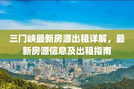 三門峽最新房源出租詳解，最新房源信息及出租指南