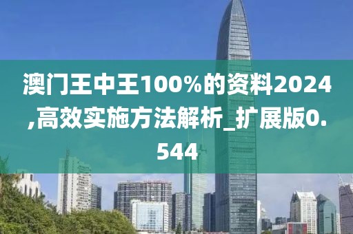 澳門王中王100%的資料2024,高效實施方法解析_擴展版0.544