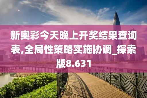 新奧彩今天晚上開獎結果查詢表,全局性策略實施協(xié)調_探索版8.631