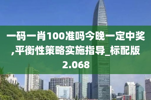 一碼一肖100準(zhǔn)嗎今晚一定中獎(jiǎng),平衡性策略實(shí)施指導(dǎo)_標(biāo)配版2.068