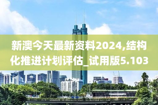 新澳今天最新資料2024,結構化推進計劃評估_試用版5.103