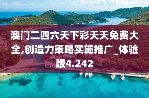 澳門二四六天下彩天天免費(fèi)大全,創(chuàng)造力策略實(shí)施推廣_體驗(yàn)版4.242