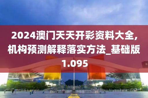 2024澳門天天開彩資料大全,機(jī)構(gòu)預(yù)測解釋落實(shí)方法_基礎(chǔ)版1.095