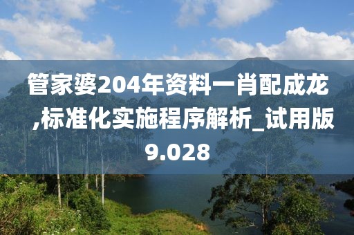 管家婆204年資料一肖配成龍  ,標(biāo)準(zhǔn)化實(shí)施程序解析_試用版9.028