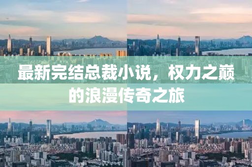 最新完結(jié)總裁小說，權(quán)力之巔的浪漫傳奇之旅