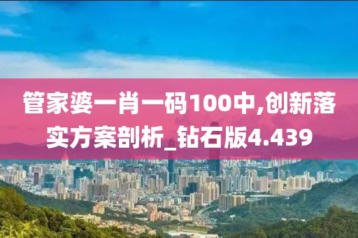 管家婆一肖一碼100中,創(chuàng)新落實方案剖析_鉆石版4.439