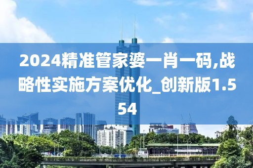 2024精準管家婆一肖一碼,戰(zhàn)略性實施方案優(yōu)化_創(chuàng)新版1.554