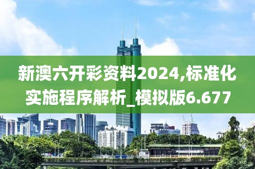 新澳六開彩資料2024,標(biāo)準(zhǔn)化實施程序解析_模擬版6.677