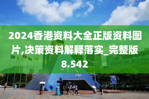 2024香港資料大全正版資料圖片,決策資料解釋落實(shí)_完整版8.542