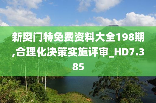 新奧門特免費資料大全198期,合理化決策實施評審_HD7.385