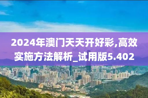 2024年澳門天天開好彩,高效實施方法解析_試用版5.402