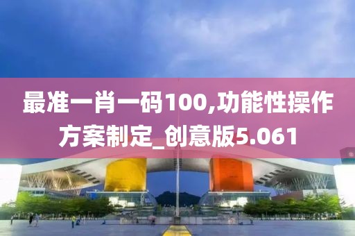 最準一肖一碼100,功能性操作方案制定_創(chuàng)意版5.061