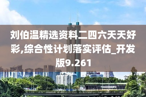 劉伯溫精選資料二四六天天好彩,綜合性計(jì)劃落實(shí)評(píng)估_開發(fā)版9.261