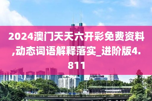 2024澳門天天六開(kāi)彩免費(fèi)資料,動(dòng)態(tài)詞語(yǔ)解釋落實(shí)_進(jìn)階版4.811