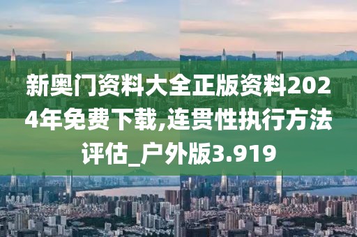 新奧門(mén)資料大全正版資料2024年免費(fèi)下載,連貫性執(zhí)行方法評(píng)估_戶(hù)外版3.919