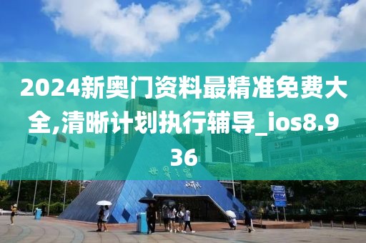 2024新奧門資料最精準免費大全,清晰計劃執(zhí)行輔導_ios8.936