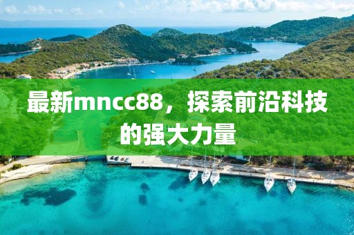 最新mncc88，探索前沿科技的強大力量