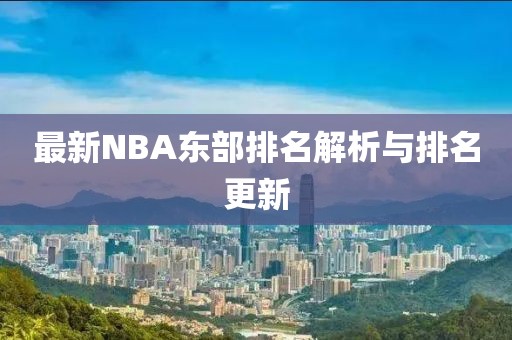 最新NBA東部排名解析與排名更新