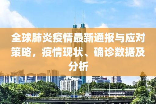 全球肺炎疫情最新通報與應(yīng)對策略，疫情現(xiàn)狀、確診數(shù)據(jù)及分析