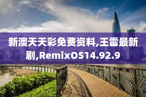 新澳天天彩免費資料,王雷最新劇,RemixOS14.92.9