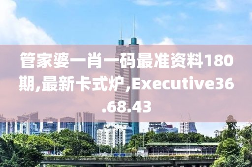 管家婆一肖一碼最準資料180期,最新卡式爐,Executive36.68.43