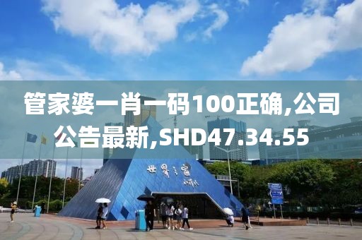 管家婆一肖一碼100正確,公司公告最新,SHD47.34.55