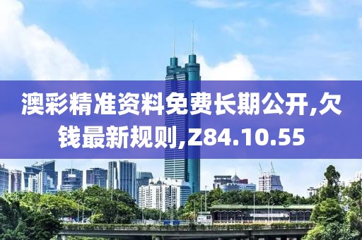 澳彩精準(zhǔn)資料免費(fèi)長期公開,欠錢最新規(guī)則,Z84.10.55