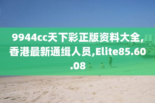 9944cc天下彩正版資料大全,香港最新通緝?nèi)藛T,Elite85.60.08