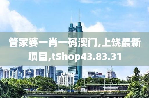 管家婆一肖一碼澳門,上饒最新項目,tShop43.83.31