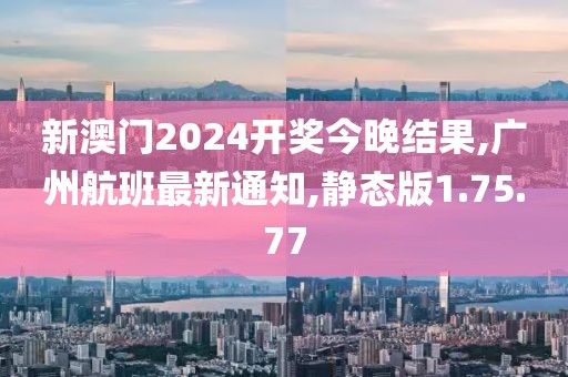 新澳門2024開獎今晚結(jié)果,廣州航班最新通知,靜態(tài)版1.75.77