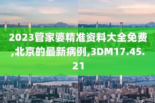 2023管家婆精準(zhǔn)資料大全免費(fèi),北京的最新病例,3DM17.45.21