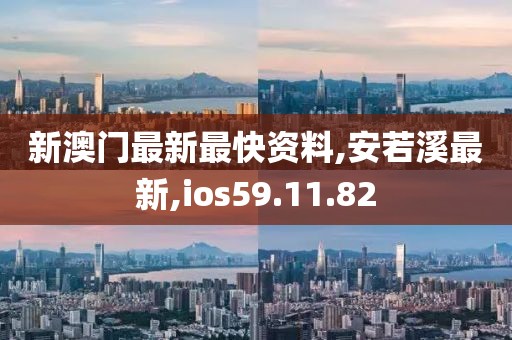 新澳門最新最快資料,安若溪最新,ios59.11.82