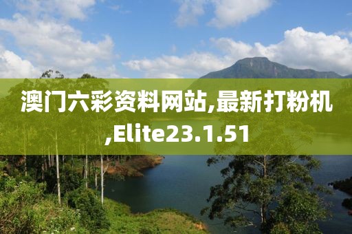 澳門六彩資料網(wǎng)站,最新打粉機(jī),Elite23.1.51