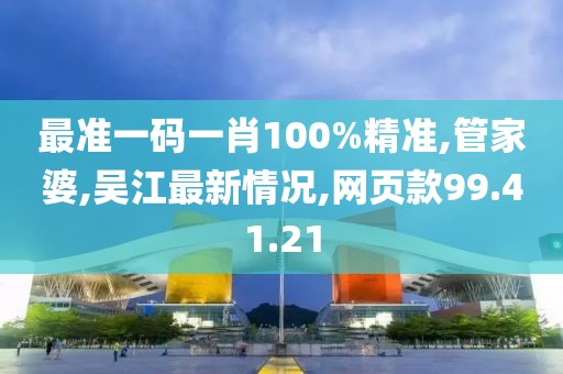 最準(zhǔn)一碼一肖100%精準(zhǔn),管家婆,吳江最新情況,網(wǎng)頁(yè)款99.41.21