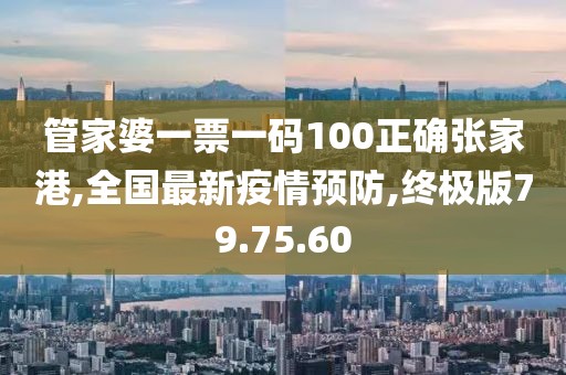 管家婆一票一碼100正確張家港,全國(guó)最新疫情預(yù)防,終極版79.75.60