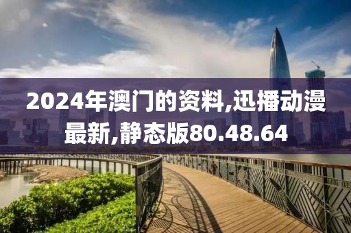 2024年澳門的資料,迅播動漫最新,靜態(tài)版80.48.64