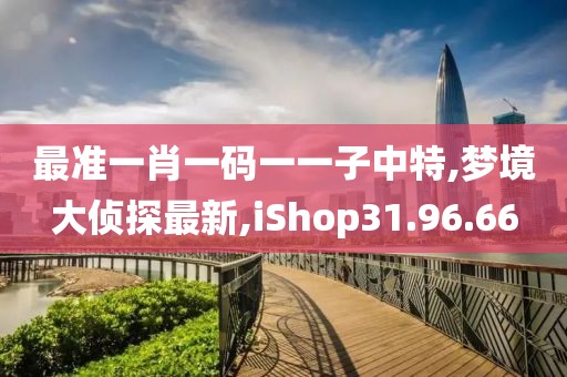 最準(zhǔn)一肖一碼一一子中特,夢(mèng)境大偵探最新,iShop31.96.66