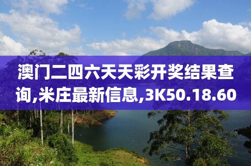 澳門二四六天天彩開獎結(jié)果查詢,米莊最新信息,3K50.18.60