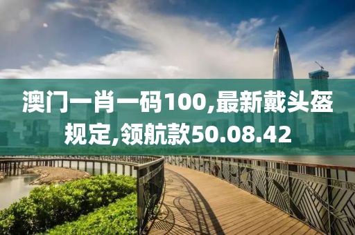 澳門一肖一碼100,最新戴頭盔規(guī)定,領航款50.08.42