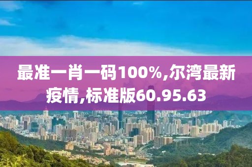 最準一肖一碼100%,爾灣最新疫情,標準版60.95.63