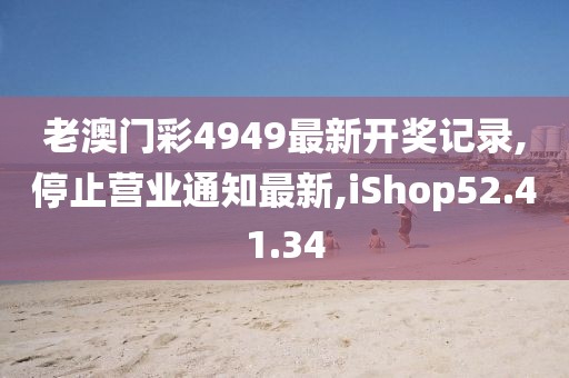 老澳門彩4949最新開獎記錄,停止營業(yè)通知最新,iShop52.41.34