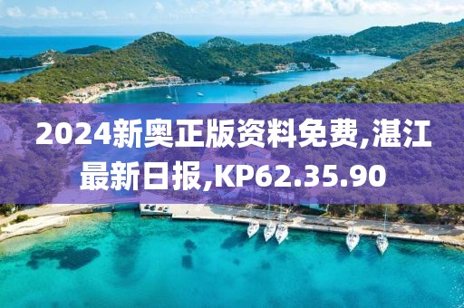 2024新奧正版資料免費,湛江最新日報,KP62.35.90