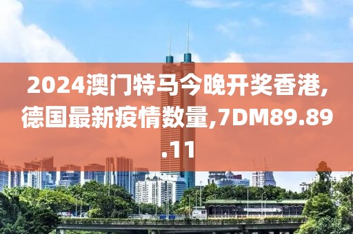 2024澳門特馬今晚開獎香港,德國最新疫情數(shù)量,7DM89.89.11