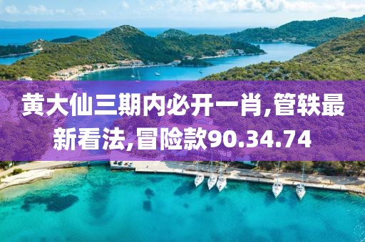 黃大仙三期內(nèi)必開一肖,管軼最新看法,冒險款90.34.74