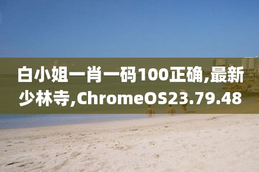 白小姐一肖一碼100正確,最新少林寺,ChromeOS23.79.48